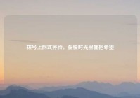 拨号上网式等待，在慢时光里拥抱希望
