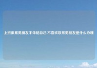 上班很累男朋友不体贴自己,不喜欢联系男朋友是什么心理