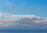 逆战雪山领主武器获取全解析