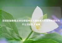 说说配图爱情,近来安徽宿州女人嫁给黑人的视频和图片为什么引起巨大波澜