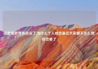 谈恋爱把青春谈没了,为什么个人感觉最近大家都不怎么想谈恋爱了