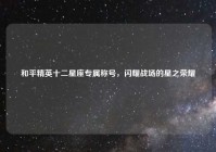 和平精英十二星座专属称号，闪耀战场的星之荣耀