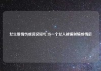 女生爱情伤感说说短句,当一个女人被骗财骗感情后