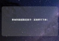 单身的原因搞笑段子：笑到停不下来！
