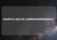 扣扣聊天怎么贴纸,手机上有哪些相见恨晚的有趣的软件