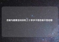 恋爱与健康活动目的,三十多岁不想恋爱不想结婚