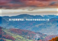 南沙脱单便利店，开启探寻爱情新坐标之旅