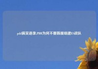 pdd搞笑语录,PDD为何不要韩援组建ES战队