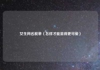 女生网名脱单（怎样才能显得更可爱）