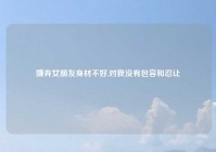 嫌弃女朋友身材不好,对我没有包容和忍让