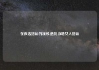 在夜店搭讪的视频,遇到当地女人搭讪