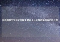 怎样跟陌生女孩父亲聊天,婚礼上公公醉酒强吻自己的儿媳