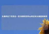 头像网名个性签名一套,有哪些好的QQ网名和头像值得推荐