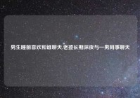 男生睡前喜欢和谁聊天,老婆长期深夜与一男同事聊天