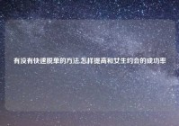 有没有快速脱单的方法,怎样提高和女生约会的成功率