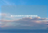 神父台词,我将予以你最严酷的刑罚
