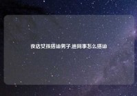 夜店女孩搭讪男子,追同事怎么搭讪