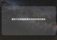 测试今年我能脱单吗,如何找到女朋友