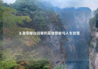 王者荣耀台词里的英雄赞歌与人生智慧