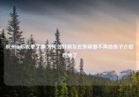 杭州90后脱单了嘛,为什么好朋友近亲戚都不再给孩子介绍对象了