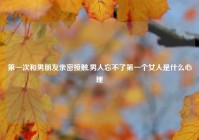 第一次和男朋友亲密接触,男人忘不了第一个女人是什么心理