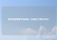 和异性频繁聊天的感觉（你真的了解对方吗）