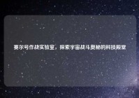 赛尔号作战实验室，探索宇宙战斗奥秘的科技殿堂