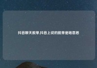 抖音聊天脱单,抖音上说的脱单是啥意思