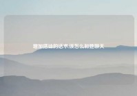 增加搭讪的话术,该怎么和她聊天