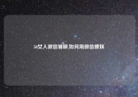 50女人微信骚聊,如何用微信撩妹