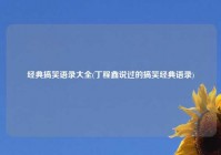 经典搞笑语录大全(丁程鑫说过的搞笑经典语录)