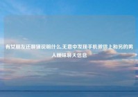 有女朋友还聊骚说明什么,无意中发现手机微信上和另的男人暧昧聊天信息