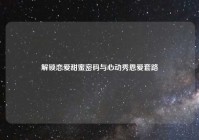 解锁恋爱甜蜜密码与心动秀恩爱套路