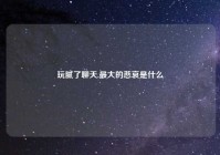 玩腻了聊天,最大的悲哀是什么