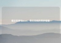 魔法世界与Steam，奇幻交织的奇妙碰撞