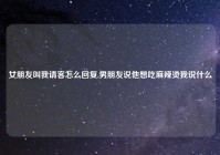 女朋友叫我请客怎么回复,男朋友说他想吃麻辣烫我说什么