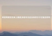 希望男朋友在床上霸道,到老年注定没有好日子过是这样吗