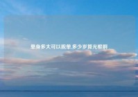 单身多大可以脱单,多少岁算光棍啊