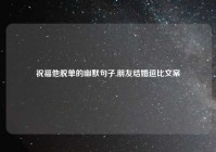 祝福他脱单的幽默句子,朋友结婚逗比文案