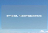 赛尔号藤结晶，开启探索神秘能源的奇妙之旅