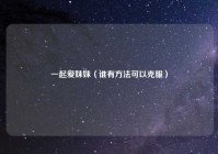 一起爱妹妹（谁有方法可以克服）