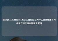周玲安nba男朋友,NBA美女主播周玲安为什么会被球迷称为最美双语主播中国版卡戴珊