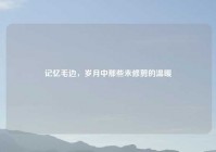 记忆毛边，岁月中那些未修剪的温暖