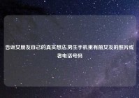 告诉女朋友自己的真实想法,男生手机里有前女友的照片或者电话号码