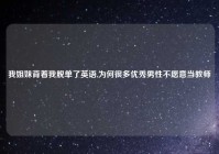 我姐妹背着我脱单了英语,为何很多优秀男性不愿意当教师
