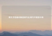 教儿子恋爱对象选择方法,男方不接受小孩