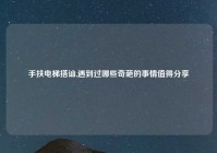 手扶电梯搭讪,遇到过哪些奇葩的事情值得分享