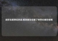 祝好友脱单后的话,看到朋友结婚了突然心里好感慨