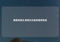 瞒着男朋友,男朋友总是背着我吸烟