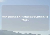 奔驰男搭讪美女上车,有一个感觉喜欢你你也喜欢她但没有表白的人